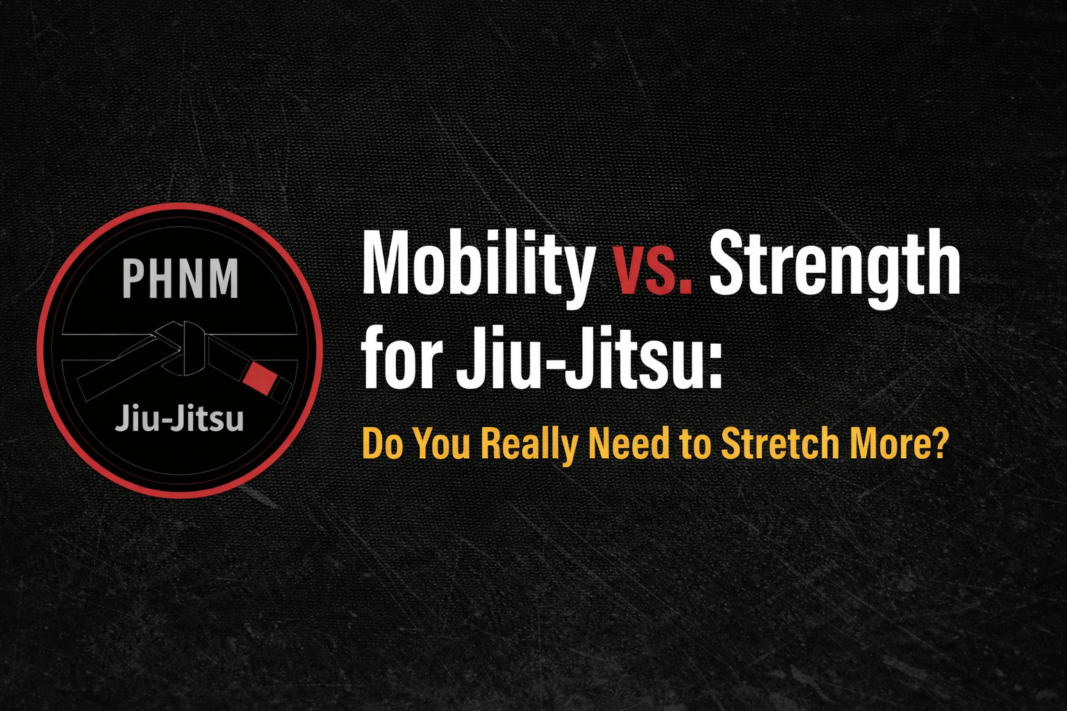 Mobility vs. Strength for Jiu-Jitsu: Do You Really Need to Stretch More?